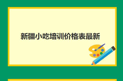 新疆小吃培训价格表最新(500元小吃培训项目)