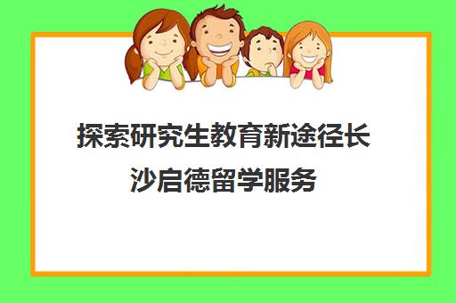 探索研究生教育新途径长沙启德留学服务