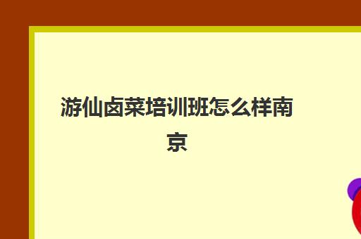 游仙卤菜培训班怎么样南京(卤菜培训机构能学到真技术吗)