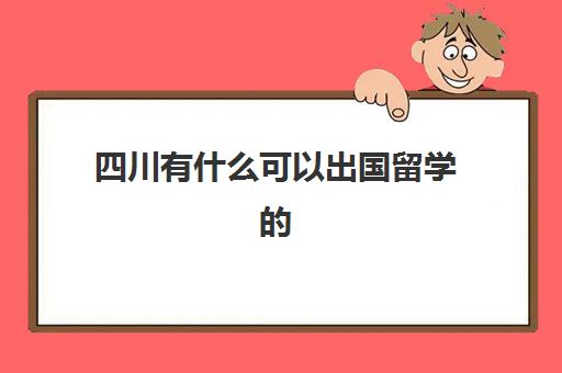 四川有什么可以出国留学的(成都出国留学机构有哪些)