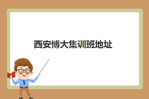 西安博大集训班地址(西安博恩文化艺术培训学校)