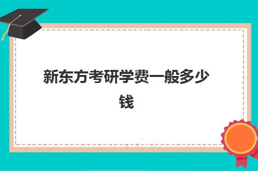 新东方考研学费一般多少钱(新东方考研收费标准)