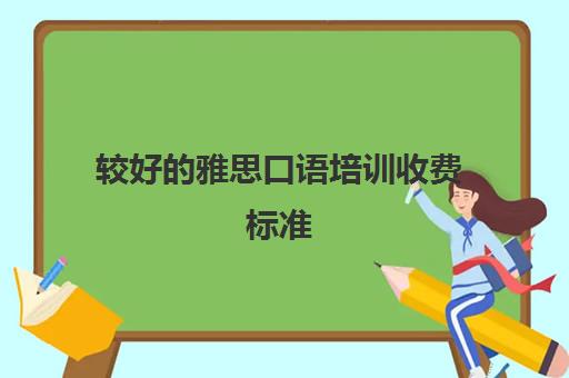 较好的雅思口语培训收费标准(雅思1对1培训一般收费多少钱)