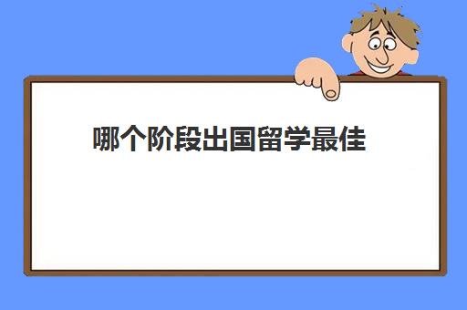 哪个阶段出国留学最佳(留学需要具备哪些条件)