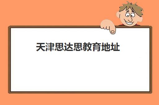 天津思达思教育地址(天津思达思教育培训学校)