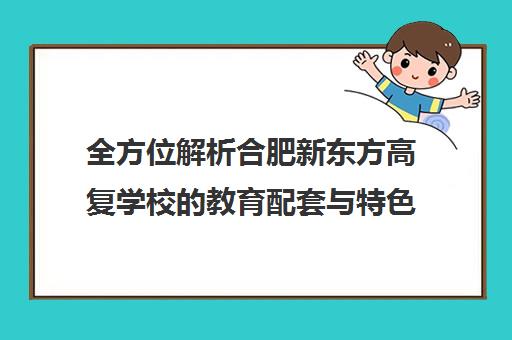 全方位解析合肥新东方高复学校的教育配套与特色优势