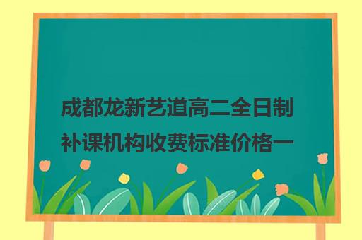 成都龙新艺道高二全日制补课机构收费标准价格一览(成都高考美术画室集训机构费用)