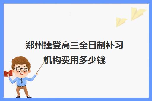 郑州捷登高三全日制补习机构费用多少钱