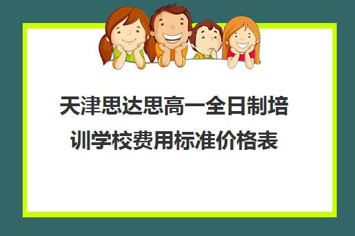 天津思达思高一全日制培训学校费用标准价格表(纽思达教育培训学校怎么样)