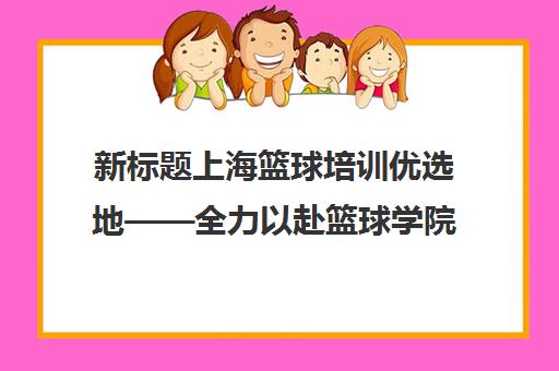 新标题上海篮球培训优选地——全力以赴篮球学院，专业篮球训练等你来加入！