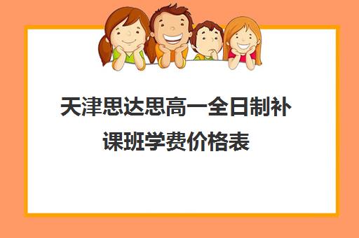 天津思达思高一全日制补课班学费价格表(天津私立高中哪家好)