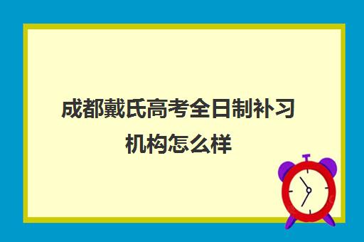 成都戴氏高考全日制补习机构怎么样