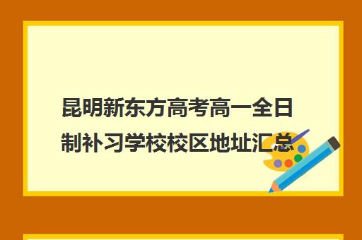 昆明新东方高考高一全日制补习学校校区地址汇总