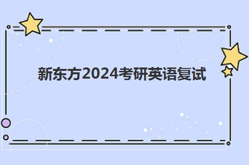 新东方2024考研英语复试(考研新东方还是文都好)