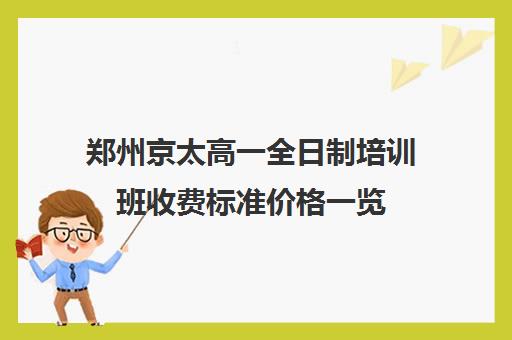 郑州京太高一全日制培训班收费标准价格一览(郑州培训机构哪家最好)