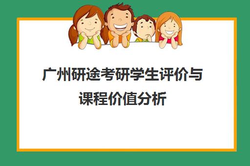 广州研途考研学生评价与课程价值分析