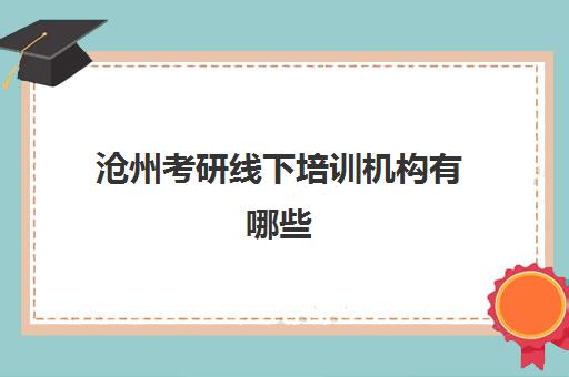 沧州考研线下培训机构有哪些(石家庄考研机构哪个比较好)