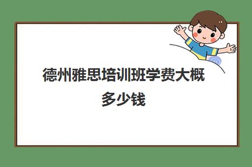 德州雅思培训班学费大概多少钱(雅思冲刺班收费)