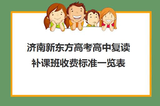 济南新东方高考高中复读补课班收费标准一览表(山东济南排名第一的复读学校)