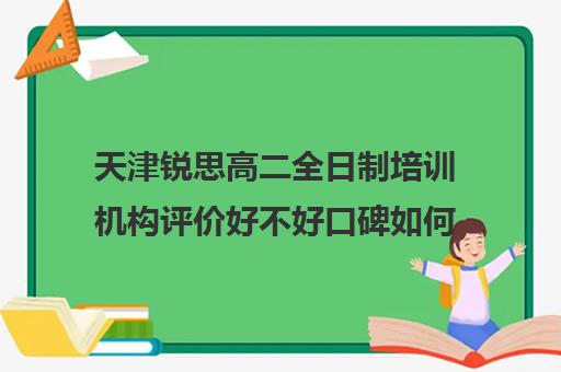 天津锐思高二全日制培训机构评价好不好口碑如何(天津高三培训机构排名前十)