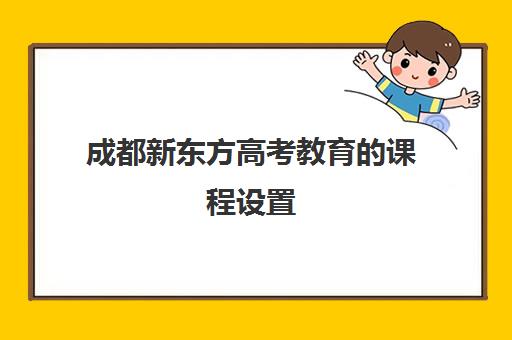 成都新东方高考教育的课程设置(新东方高考)