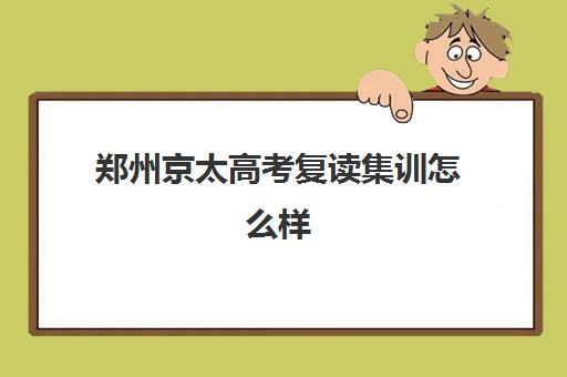 郑州京太高考复读集训怎么样(郑州京太教育艺术生文化集训多少钱)