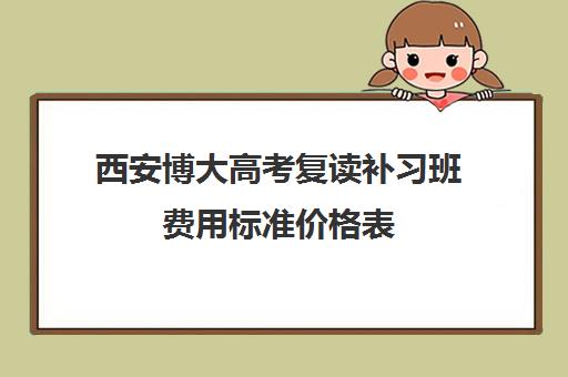 西安博大高考复读补习班费用标准价格表