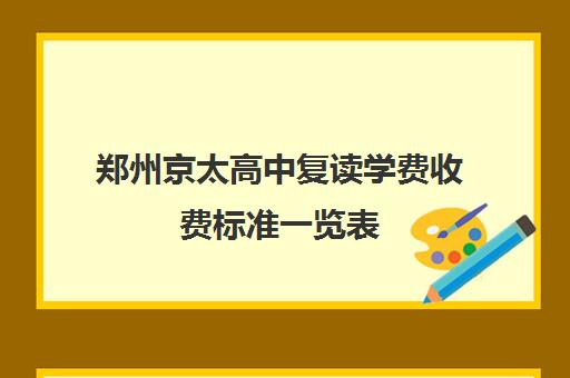 郑州京太高中复读学费收费标准一览表(中国大学学费一览表)