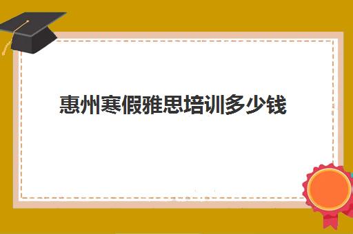 惠州寒假雅思培训多少钱(雅思1对1培训一般收费多少钱)