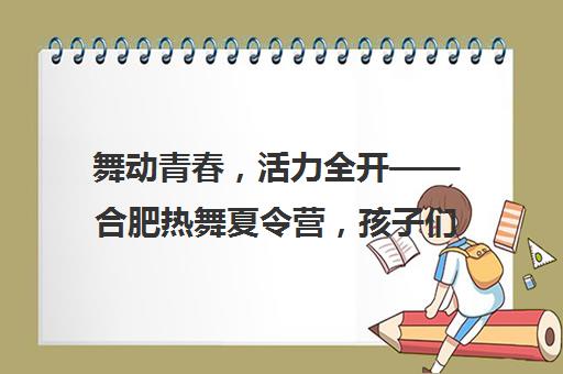 舞动青春，活力全开——合肥热舞夏令营，孩子们的非凡体验