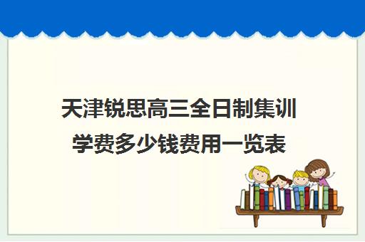 天津锐思高三全日制集训学费多少钱费用一览表(成都文化课全日制集训)