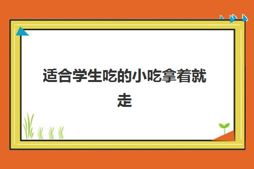 适合学生吃的小吃拿着就走(我附近500米餐饮美食)