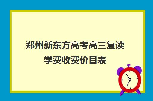 郑州新东方高考高三复读学费收费价目表(毛坦厂高三复读班学费)