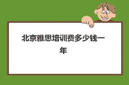 北京雅思培训费多少钱一年(北京雅思一对一市场价格)