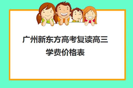 广州新东方高考复读高三学费价格表(广东高考复读机构有哪些)