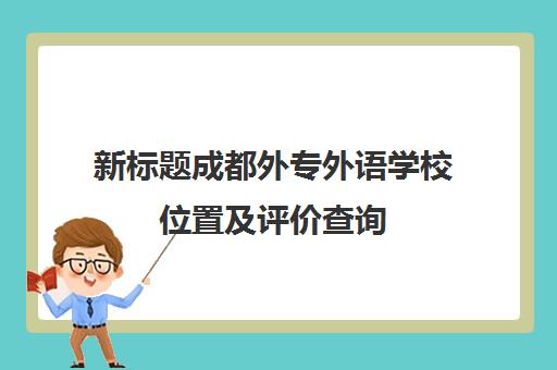 新标题成都外专外语学校位置及评价查询