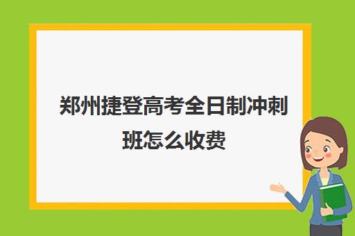 郑州捷登高考全日制冲刺班怎么收费(郑州全日制高考机构)