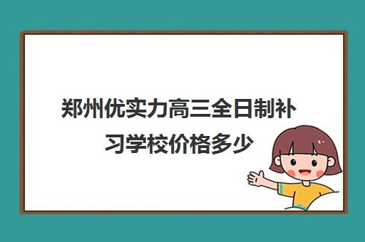 郑州优实力高三全日制补习学校价格多少