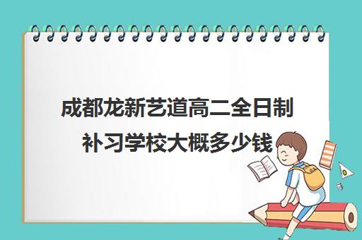 成都龙新艺道高二全日制补习学校大概多少钱