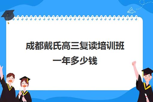 成都戴氏高三复读培训班一年多少钱(成都市可以复读的高中)