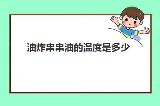 油炸串串油的温度是多少(炸串的油温应该调到多少合适)