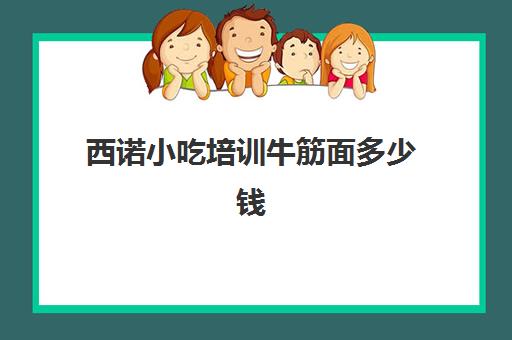 西诺小吃培训牛筋面多少钱(牛筋面的做法及配料)