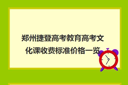 郑州捷登高考教育高考文化课收费标准价格一览(郑州捷登教育是否正规)