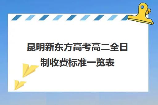 昆明新东方高考高二全日制收费标准一览表(昆明高三复读学校排名收费)