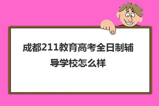 成都211教育高考全日制辅导学校怎么样(成都理工大学是一本吗)