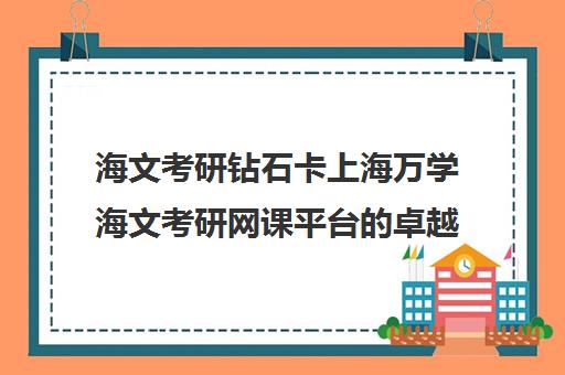 海文考研钻石卡上海万学海文考研网课平台的卓越之选