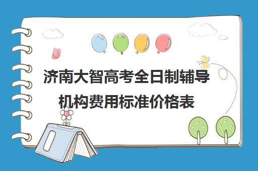 济南大智高考全日制辅导机构费用标准价格表(济南全日制高考辅导学校)