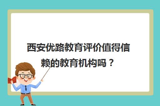 西安优路教育评价值得信赖的教育机构吗？