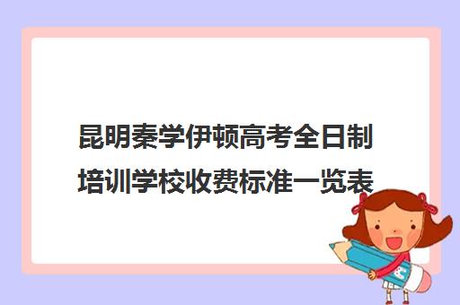 昆明秦学伊顿高考全日制培训学校收费标准一览表(昆明高中培训机构哪家好)