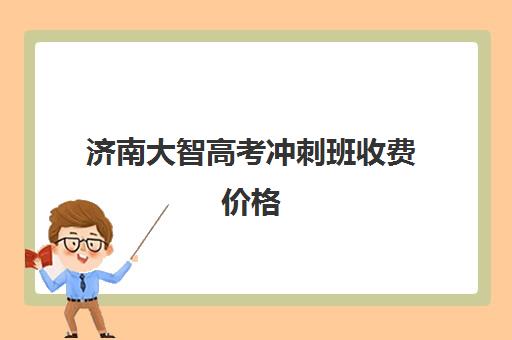 济南大智高考冲刺班收费价格(济南新东方高考冲刺班多少钱)